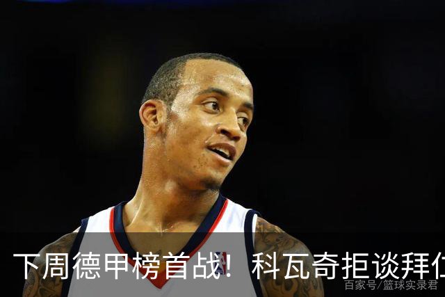 下周德甲榜首战！科瓦奇拒谈拜仁：多特周中还有一场德国杯要踢
